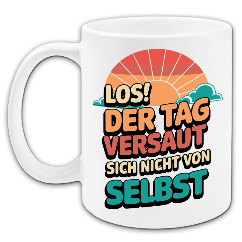 "Los der Tag versaut sich nicht von selbst" Tasse
