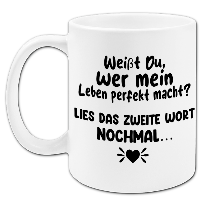 "Weißt du wer mein Leben perfekt macht?" Tasse