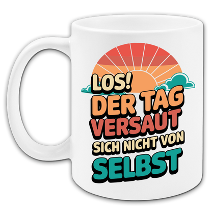 "Los der Tag versaut sich nicht von selbst" Tasse