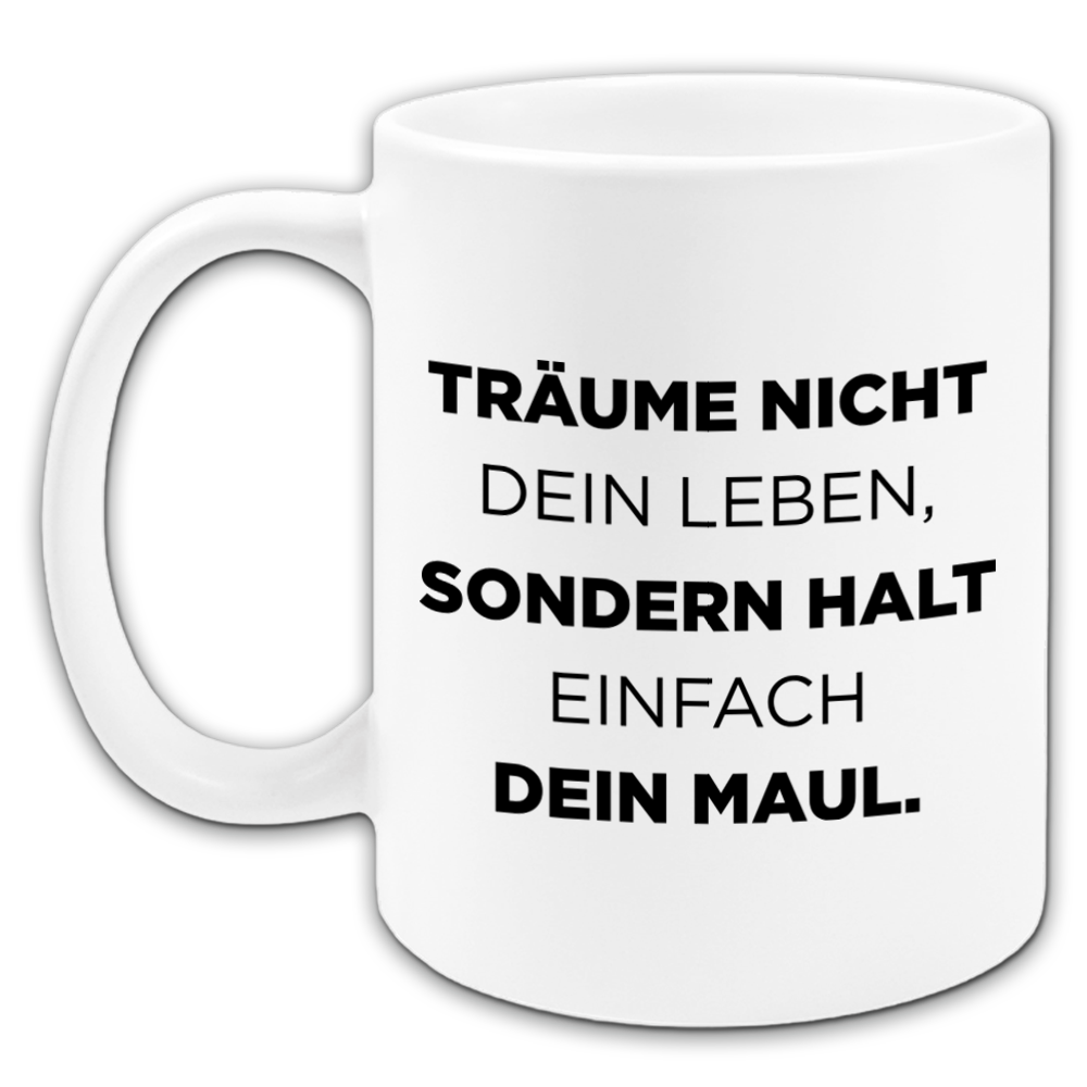 "Träume nicht dein Leben sondern halt einfach dein Maul" Tasse