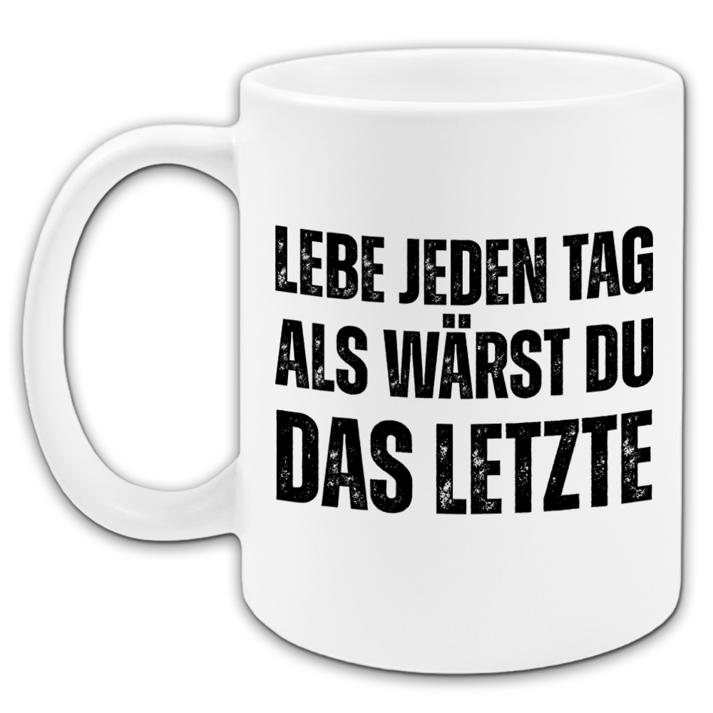 "Lebe jeden Tag als wärst du das Letzte" Tasse