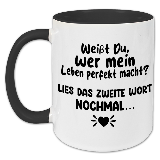 "Weißt du wer mein Leben perfekt macht?" Tasse
