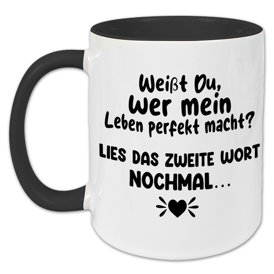 "Weißt du wer mein Leben perfekt macht?" Tasse